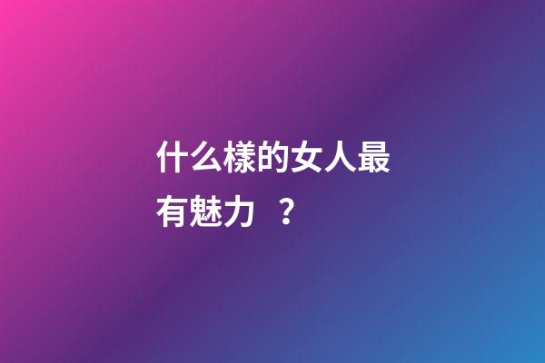 什么樣的女人最有魅力？